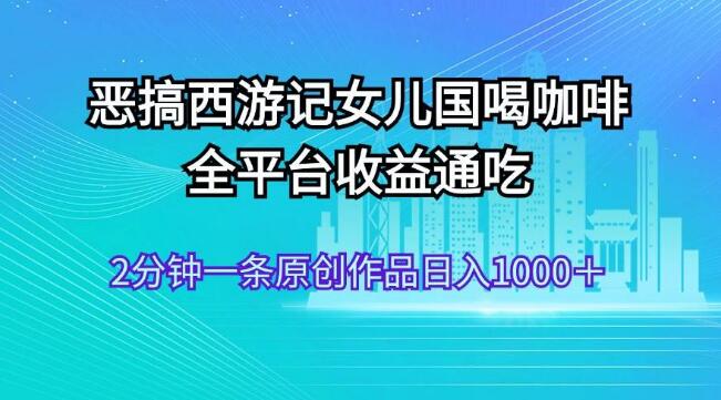 图片[1]-【恶搞创意】西游记女儿国新篇，咖啡奇遇记，全平台流量变现秘籍-阿志说钱
