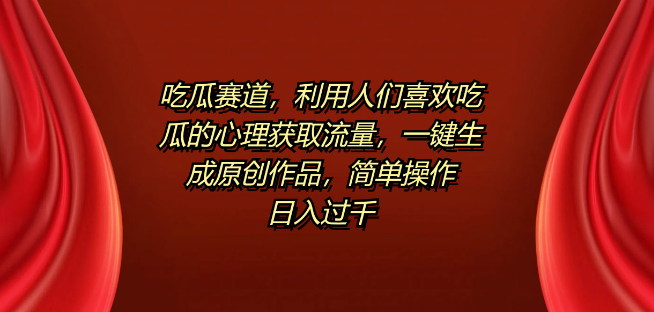 图片[1]-揭秘“吃瓜”营销新策略，洞悉用户心理，一键原创内容，轻松引流日赚可观！-阿志说钱