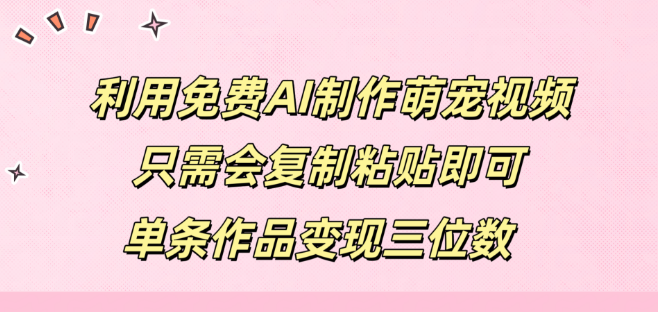 图片[1]-复制粘贴打造萌宠视频，免费AI助力，单条作品轻松变现三位数收益！-阿志说钱