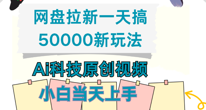 图片[1]-新玩法揭秘，网盘拉新日入50000，Ai科技原创视频教程，小白当天上手！-阿志说钱