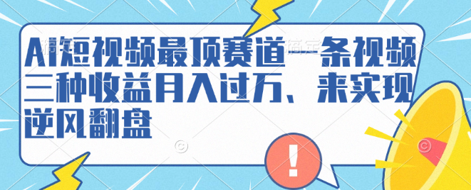 图片[1]-AI短视频顶流赛道玩法，一条视频三种收益策略，助你月入过万实现逆风翻盘！-阿志说钱