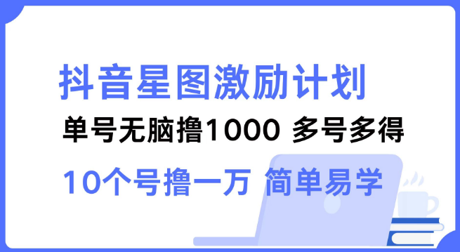 图片[1]-抖音星图激励计划详解，单号收益可达1000，多号操作收益倍增，简单易学上手快！-阿志说钱