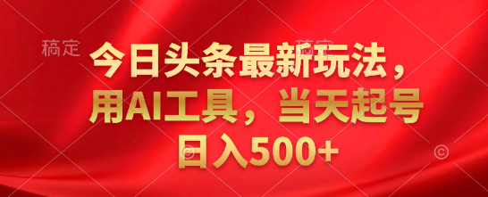 图片[1]-今日头条高效盈利新策略，揭秘AI工具运用，助力快速起号，日收益500+-阿志说钱