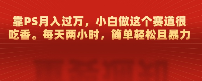 图片[1]-PS副业新机遇，每天两小时，轻松月入过万，小白友好赛道！-阿志说钱
