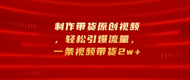 图片[1]-原创带货视频制作秘籍，轻松引爆流量，单条视频带货销量突破2万+-阿志说钱