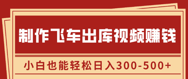 图片[1]-飞车出库视频制作，利用信息差赚钱秘籍，小白日入300-500+，轻松实现副业增收！-阿志说钱