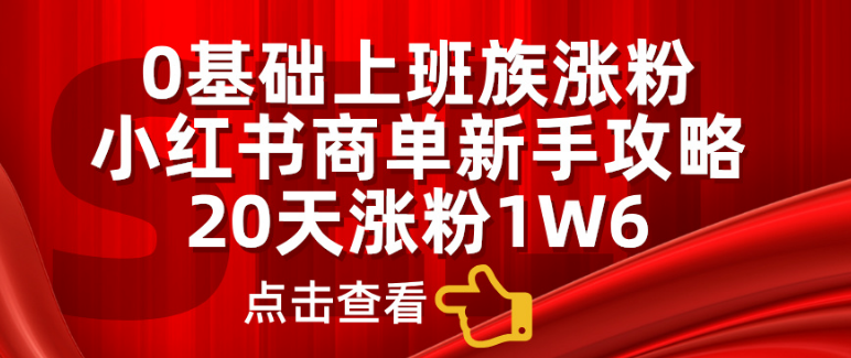 图片[1]-小红书商单新手全攻略，20天快速涨粉1.6万，0基础上班族也能轻松实现！-阿志说钱