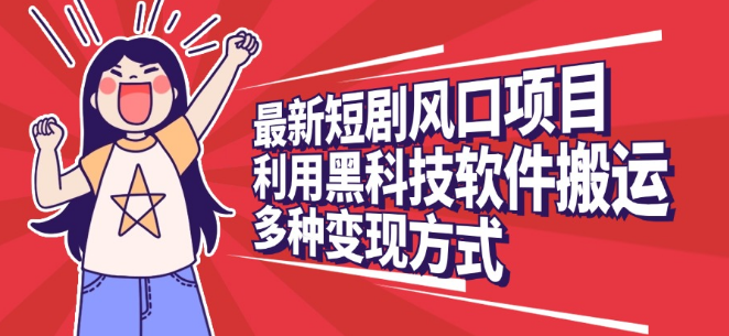 图片[1]-最新短剧风口项目，运用高效工具搬运，多元化变现模式！-阿志说钱