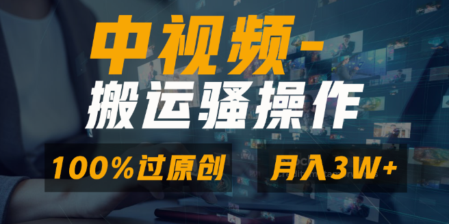 图片[1]-中视频高效搬运技巧，双重去重打造原创内容，一键多平台分发变现，新手友好，日收益潜力超千元！-阿志说钱