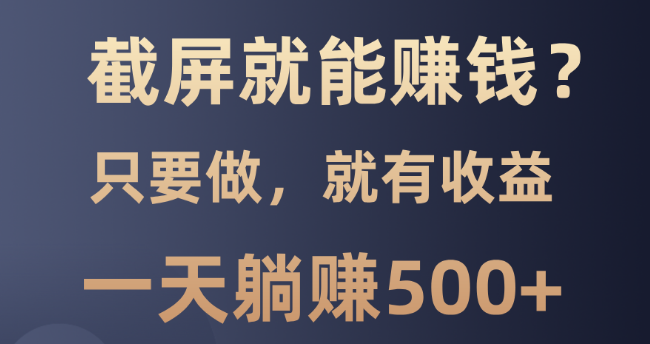 图片[1]-截屏赚钱新机遇，0门槛项目，轻松操作，日入500+-阿志说钱