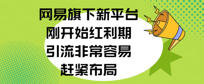 图片[1]-网易新平台红利期，引流轻松易行，抢占先机，立即布局！-阿志说钱
