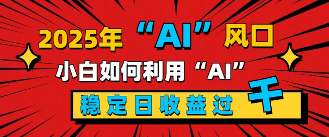 图片[1]-2025年AI新风口，新手小白如何借势AI，实现每日稳定收益过千？-阿志说钱
