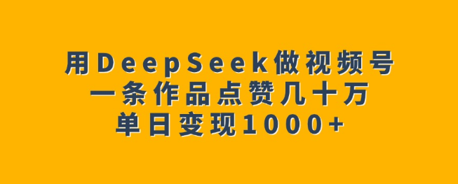 图片[1]-DeepSeek赋能视频号创作，单条作品引爆几十万点赞，揭秘单日变现超1000+的秘诀！-阿志说钱