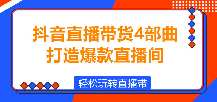 图片[1]-抖音直播带货4部曲，从0到1，打造爆款直播间！-阿志说钱