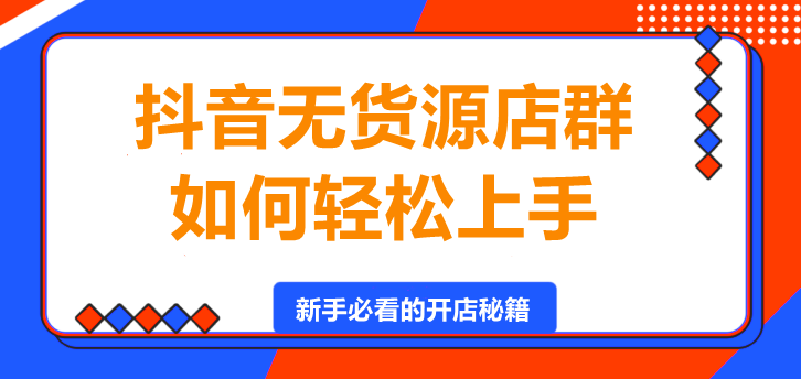 图片[1]-抖音无货源店群，如何轻松上手？-阿志说钱