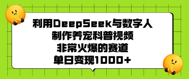 图片[1]-掌握DeepSeek与数字人技术，打造养宠科普视频热门赛道，单日变现潜力超1000+！-阿志说钱