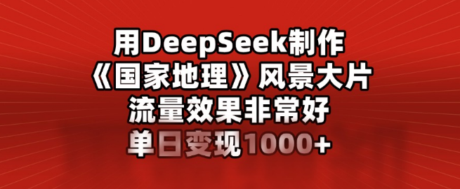 图片[1]-【DeepSeek神器】打造《国家地理》级风景大片，流量爆棚，单日变现轻松破千！-阿志说钱