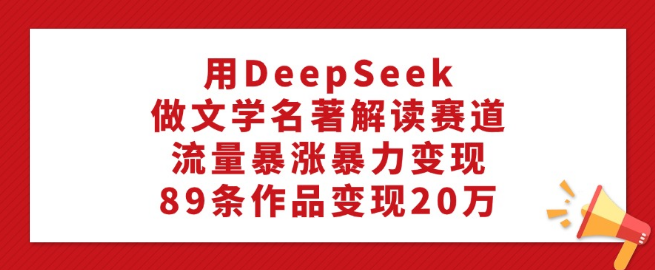 图片[1]-【DeepSeek文学名著解读新赛道】89条作品狂揽20万，流量飙升，轻松变现！-阿志说钱