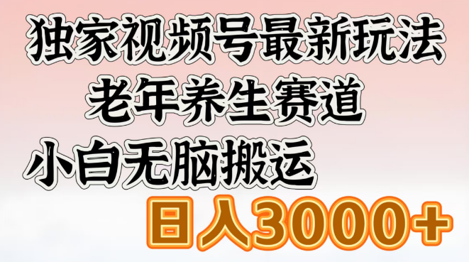 图片[1]-揭秘独家视频号最新玩法，老年养生领域小白无脑搬运攻略，日入3000+-阿志说钱