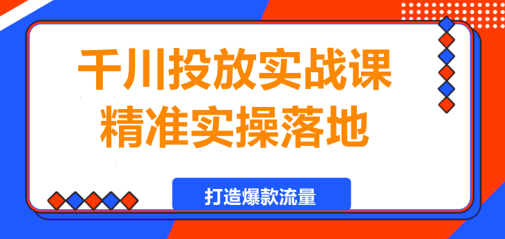 图片[1]-千川投放实战课，精准实操落地，打造爆款流量！-阿志说钱