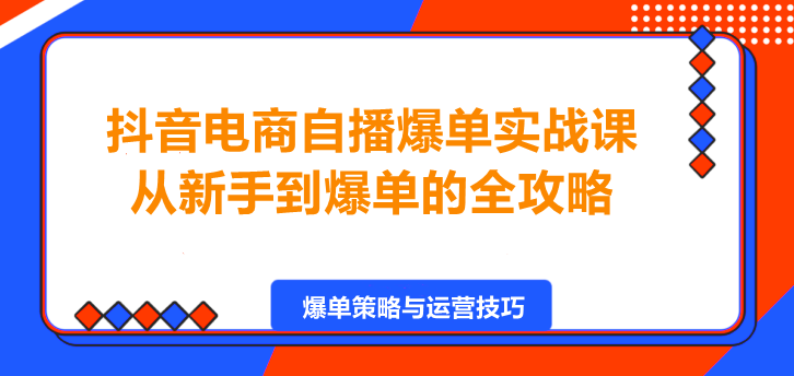 图片[1]-抖音电商自播爆单实战课，从新手到爆单的全攻略！-阿志说钱