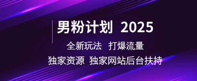 图片[1]-2025男粉计划全新升级，独家资源+独家网站，后台强扶持，引爆流量新玩法-阿志说钱