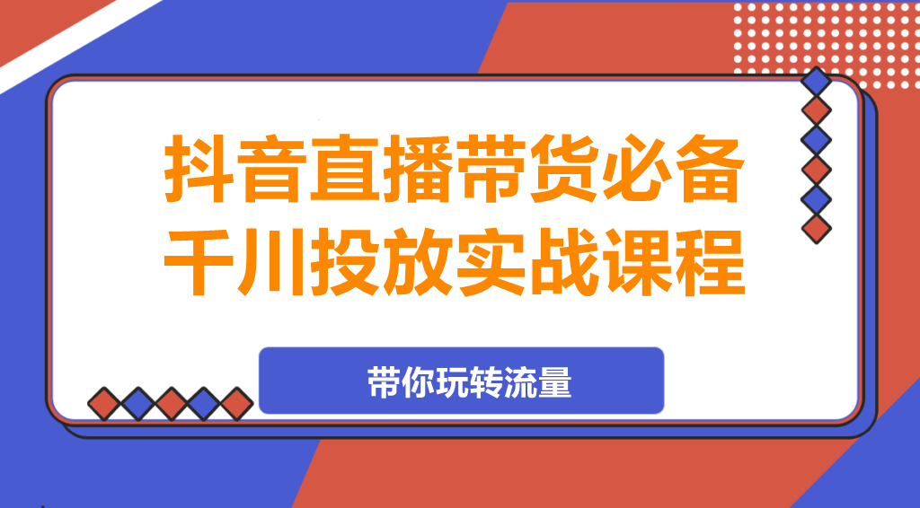 图片[1]-抖音直播带货必备，千川投放实战课程！-阿志说钱