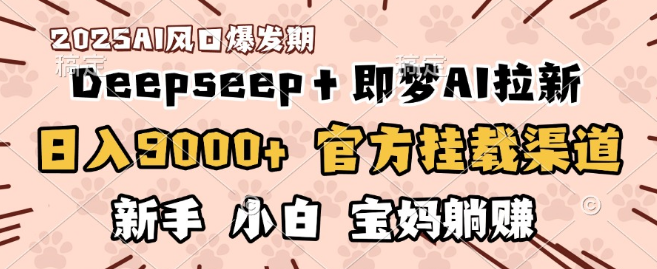 图片[1]-日赚9000+秘籍，DeepSeep+即梦拉新官方挂载渠道，新手宝妈小白也能轻松躺赚-阿志说钱