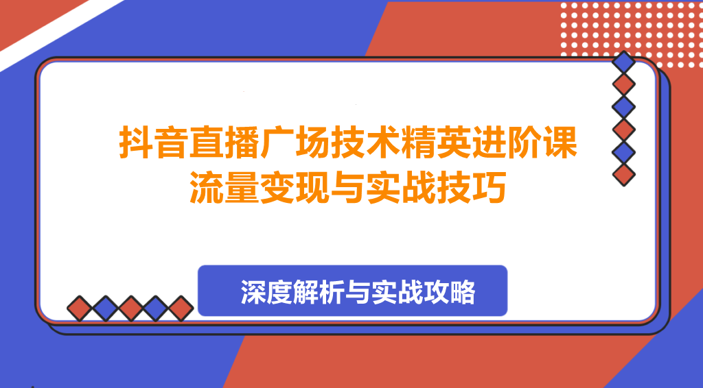 图片[1]-抖音直播广场技术精英进阶课，流量变现与实战技巧-阿志说钱