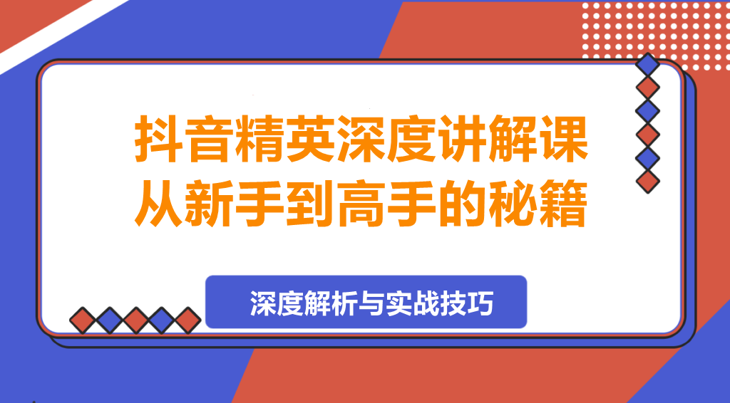 图片[1]-抖音精英深度讲解课，从新手到高手的秘籍-阿志说钱