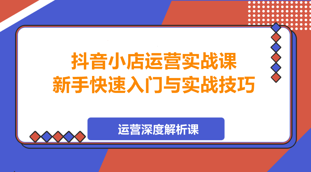 图片[1]-抖音小店运营实战课，新手快速入门与实战技巧-阿志说钱