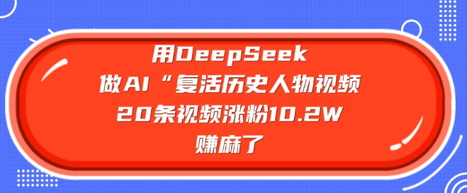 图片[1]-AI复活历史人物，使用DeepSeek制作视频，20条作品助力粉丝暴涨10.2W，收益丰厚！-阿志说钱