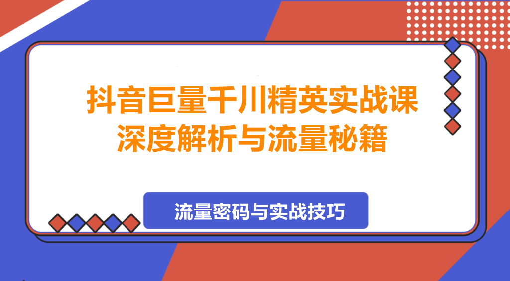 图片[1]-抖音巨量千川精英实战课，深度解析与流量秘籍-阿志说钱