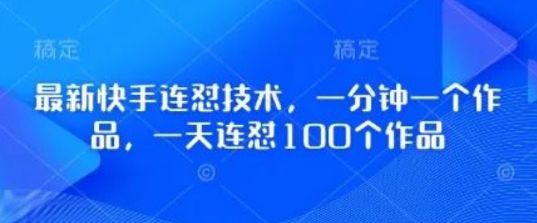 图片[1]-快手连怼黑科技，1分钟极速出片，日产100+作品实战攻略【揭秘】-阿志说钱