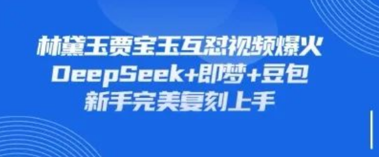 图片[1]-林黛玉贾宝玉互怼视频复刻指南，用DeepSeek+即梦+豆包，轻松打造爆款爽文级内容-阿志说钱