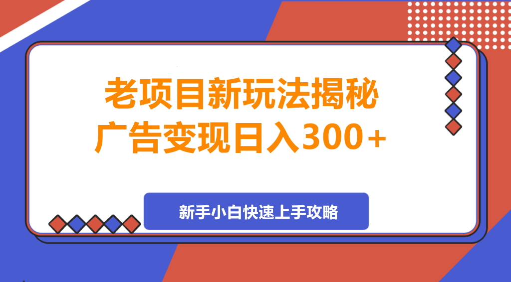 图片[1]-老项目新玩法揭秘，广告变现日入300+，可批量操作，新手小白快速上手攻略！-阿志说钱