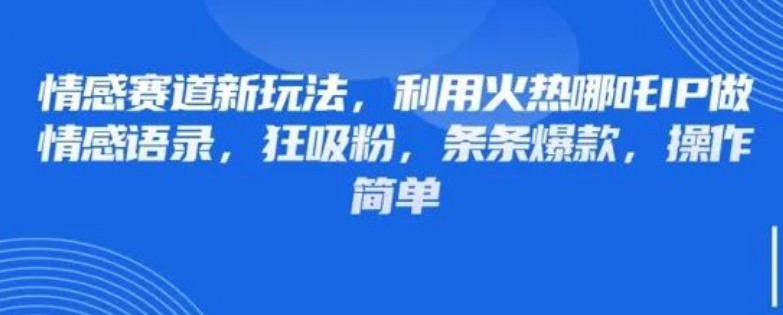图片[1]-情感赛道IP新玩法，借势哪吒IP打造爆款情感语录，轻松吸粉技巧大公开-阿志说钱
