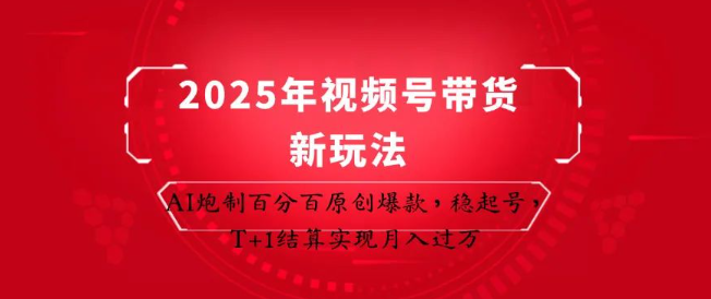 图片[1]-2025视频号带货新攻略，AI生成100%原创爆款，T+1结算，月入过万全链路拆解-阿志说钱