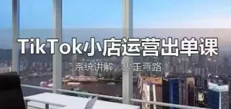 图片[1]-TikTok小店全流程运营课，从开店选品到发货回款，手把手教你高效出单-阿志说钱