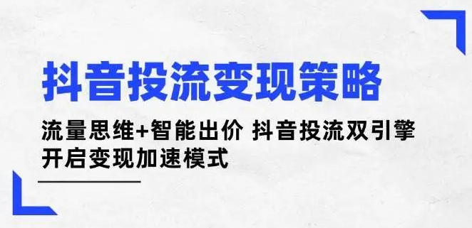 图片[1]-抖音投流变现新策略，流量思维×智能出价双引擎驱动，开启变现加速新纪元-阿志说钱