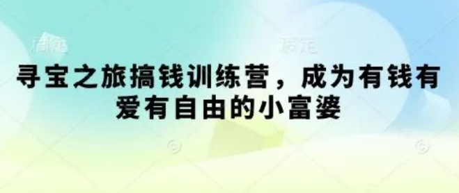 图片[1]-寻宝之旅搞钱训练营，0基础逆袭成小富婆，有钱有爱有自由，副业变现新路径！-阿志说钱