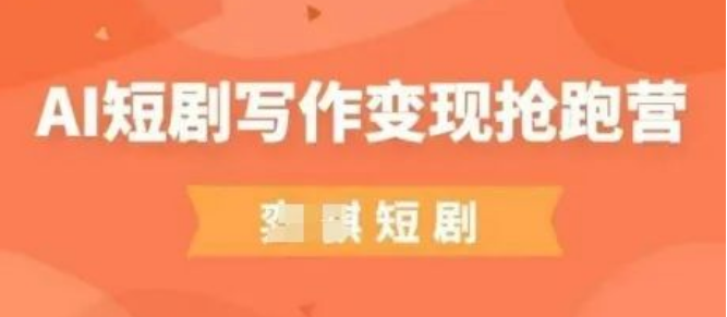 图片[1]-AI短剧写作变现抢跑营，0基础入门+超低门槛，普通人副业月入过万新风口！-阿志说钱