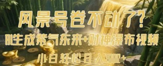 图片[1]-风景号竞争白热化卷不动？AI一键生成紫气东来+财神瀑布视频，小白也能日入数张！-阿志说钱