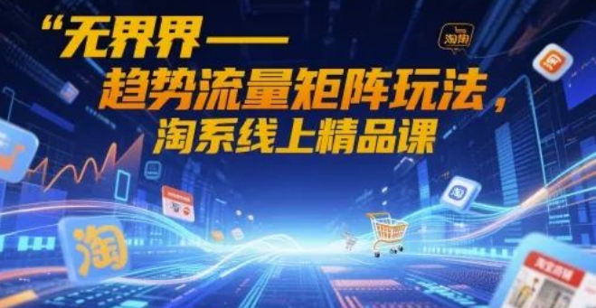 图片[1]-掌握无界-趋势流量矩阵玩法，淘系线上精品课，深度剖析，让你的店铺流量翻倍-阿志说钱
