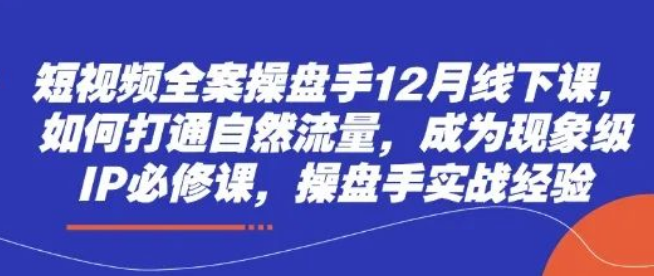 图片[1]-短视频全案操盘手线下课，打通自然流量，快速打造现象级IP，实战经验倾囊相授！-阿志说钱