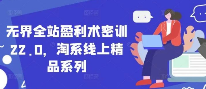 图片[1]-无界全站盈利术密训22.0重磅来袭，淘系线上精品系列，解锁盈利新高度！-阿志说钱
