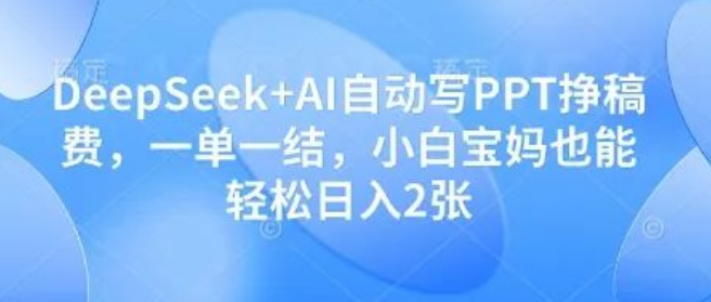 图片[1]-DeepSeek+AI生成PPT接单攻略，一单一结，小白宝妈也能日赚200+（附实操教程）-阿志说钱