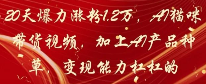 图片[1]-20天涨粉1.2W的秘密，AI猫咪带货视频+AI产品种草，变现新玩法大揭秘！-阿志说钱