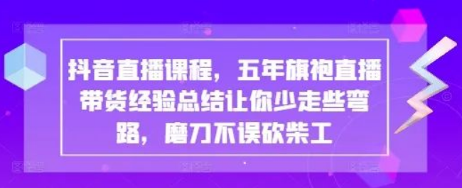 图片[1]-抖音直播课程，五年带货实战经验大揭秘，助你直播少走弯路速上道！-阿志说钱