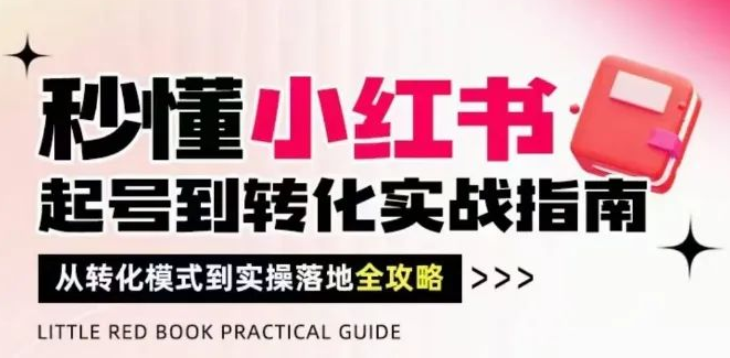 图片[1]-秒懂小红书起号到转化实战指南，解锁转化模式，实操落地全攻略，轻松破解流量玄学拿结果！-阿志说钱